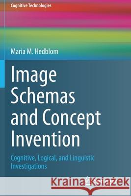 Image Schemas and Concept Invention: Cognitive, Logical, and Linguistic Investigations Maria M. Hedblom 9783030473310 Springer