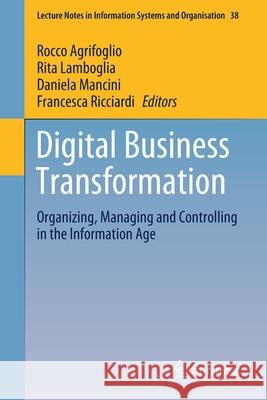 Digital Business Transformation: Organizing, Managing and Controlling in the Information Age Agrifoglio, Rocco 9783030473549 Springer