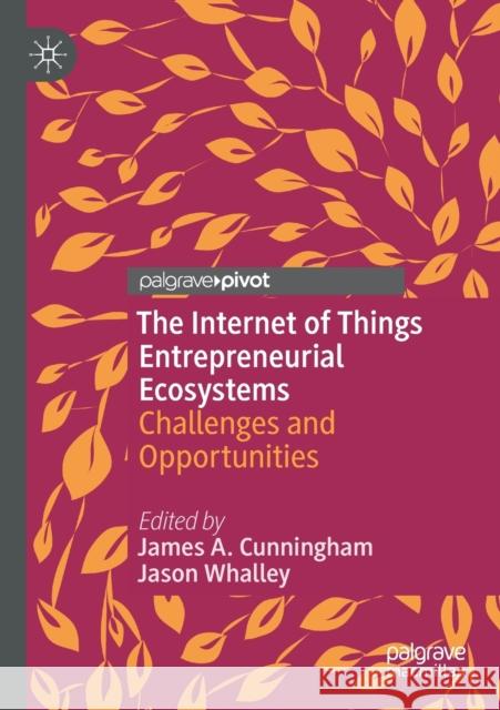 The Internet of Things Entrepreneurial Ecosystems: Challenges and Opportunities James a. Cunningham Jason Whalley 9783030473662 Palgrave Pivot