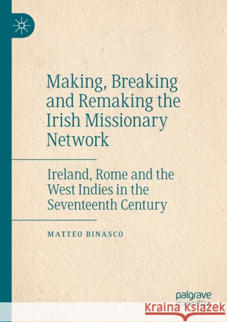 Making, Breaking and Remaking the Irish Missionary Network: Ireland, Rome and the West Indies in the Seventeenth Century Matteo Binasco 9783030473747 Palgrave MacMillan
