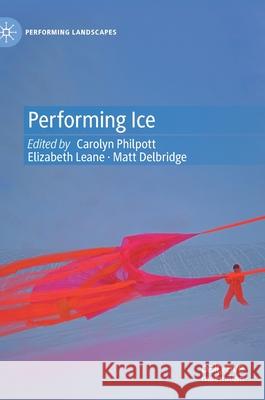 Performing Ice Matt Delbridge Elizabeth Leane Carolyn Philpott 9783030473877 Palgrave MacMillan