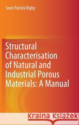 Structural Characterisation of Natural and Industrial Porous Materials: A Manual Sean Patrick Rigby 9783030474171 Springer