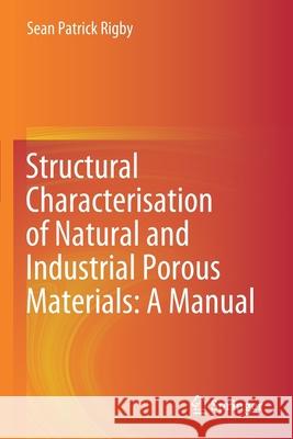 Structural Characterisation of Natural and Industrial Porous Materials: A Manual Sean Patrick Rigby 9783030474201