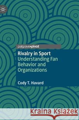 Rivalry in Sport: Understanding Fan Behavior and Organizations Havard, Cody T. 9783030474546