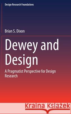 Dewey and Design: A Pragmatist Perspective for Design Research Dixon, Brian S. 9783030474706 Springer