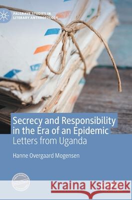 Secrecy and Responsibility in the Era of an Epidemic: Letters from Uganda Mogensen, Hanne Overgaard 9783030475222 Palgrave MacMillan