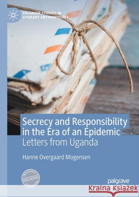 Secrecy and Responsibility in the Era of an Epidemic: Letters from Uganda Hanne Overgaard Mogensen 9783030475253 Palgrave MacMillan