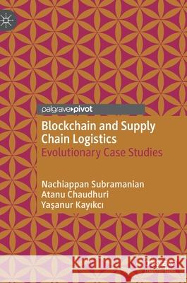 Blockchain and Supply Chain Logistics: Evolutionary Case Studies Subramanian, Nachiappan 9783030475307