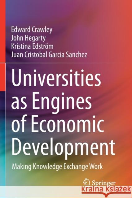 Universities as Engines of Economic Development: Making Knowledge Exchange Work Edward Crawley John Hegarty Kristina Edstr 9783030475512