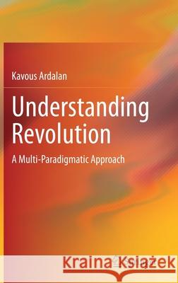 Understanding Revolution: A Multi-Paradigmatic Approach Ardalan, Kavous 9783030475901