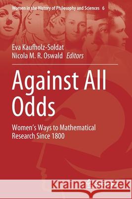 Against All Odds: Women's Ways to Mathematical Research Since 1800 Eva Kaufholz-Soldat Nicola M. R. Oswald 9783030476120 Springer