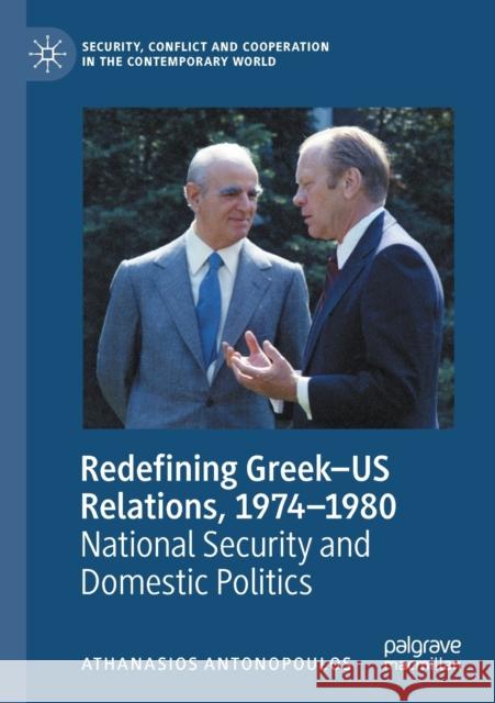 Redefining Greek-Us Relations, 1974-1980: National Security and Domestic Politics Athanasios Antonopoulos 9783030476588 Palgrave MacMillan