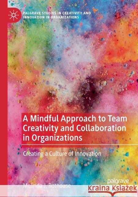 A Mindful Approach to Team Creativity and Collaboration in Organizations: Creating a Culture of Innovation Melinda J. Rothouse 9783030476779 Palgrave Pivot