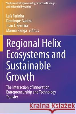 Regional Helix Ecosystems and Sustainable Growth: The Interaction of Innovation, Entrepreneurship and Technology Transfer Farinha, Luís 9783030476991 Springer International Publishing