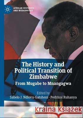 The History and Political Transition of Zimbabwe: From Mugabe to Mnangagwa Ndlovu-Gatsheni, Sabelo J. 9783030477356