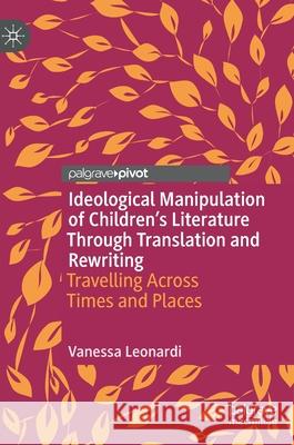 Ideological Manipulation of Children's Literature Through Translation and Rewriting: Travelling Across Times and Places Leonardi, Vanessa 9783030477486