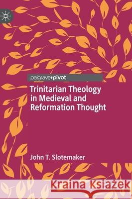 Trinitarian Theology in Medieval and Reformation Thought John T. Slotemaker 9783030477899 Palgrave MacMillan