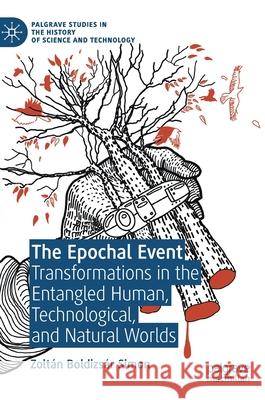 The Epochal Event: Transformations in the Entangled Human, Technological, and Natural Worlds Simon, Zoltán Boldizsár 9783030478049 Palgrave Pivot