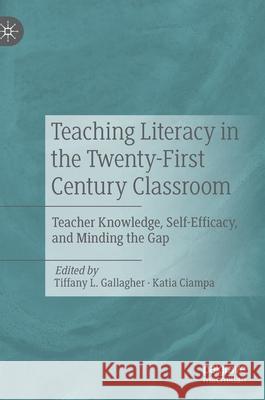 Teaching Literacy in the Twenty-First Century Classroom: Teacher Knowledge, Self-Efficacy, and Minding the Gap Gallagher, Tiffany L. 9783030478209 Palgrave MacMillan