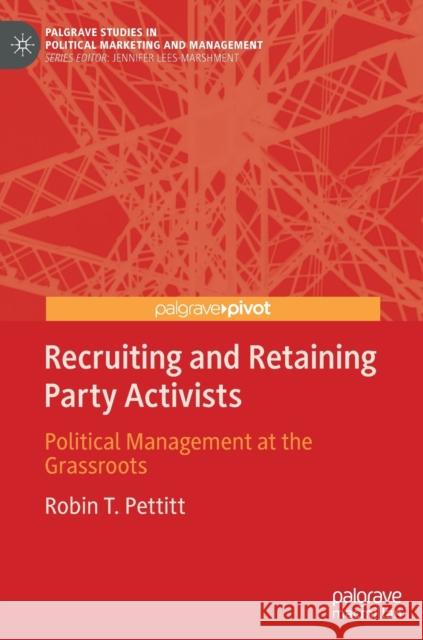 Recruiting and Retaining Party Activists: Political Management at the Grassroots Pettitt, Robin T. 9783030478414 Palgrave Pivot