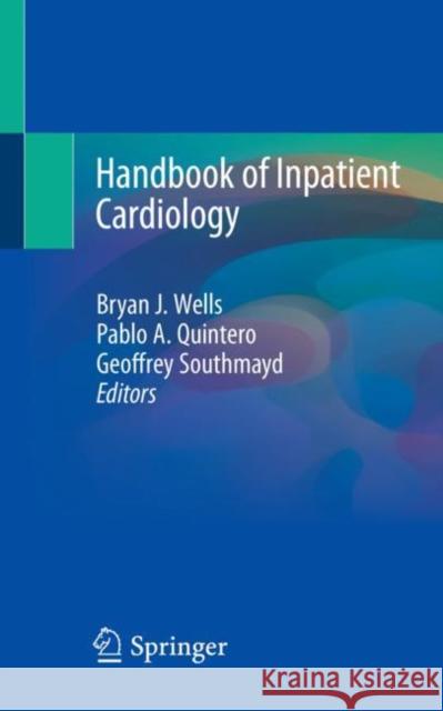 Handbook of Inpatient Cardiology Bryan J. Wells Pablo Quinter Geoffrey Southmayd 9783030478674 Springer