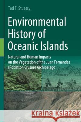 Environmental History of Oceanic Islands: Natural and Human Impacts on the Vegetation of the Juan Fernández (Robinson Crusoe) Archipelago Stuessy, Tod F. 9783030478735 Springer