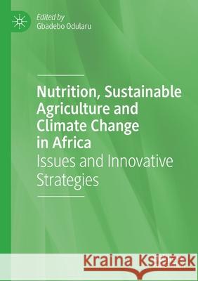 Nutrition, Sustainable Agriculture and Climate Change in Africa: Issues and Innovative Strategies Odularu, Gbadebo 9783030478773 Springer Nature Switzerland AG