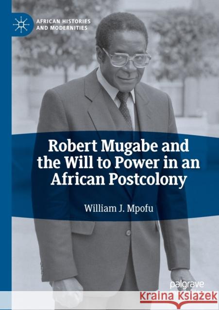 Robert Mugabe and the Will to Power in an African Postcolony William J. Mpofu 9783030478810 Springer International Publishing