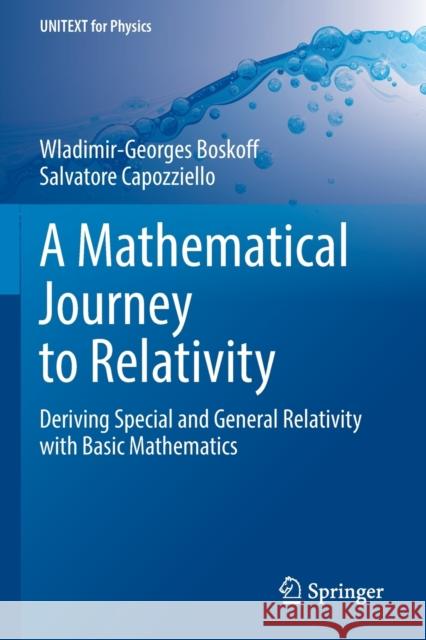 A Mathematical Journey to Relativity: Deriving Special and General Relativity with Basic Mathematics Wladimir-Georges Boskoff Salvatore Capozziello 9783030478964 Springer
