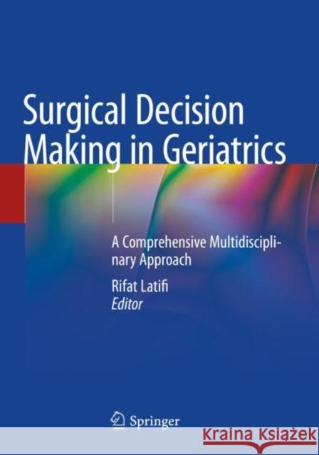 Surgical Decision Making in Geriatrics: A Comprehensive Multidisciplinary Approach Rifat Latifi 9783030479657 Springer