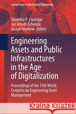 Engineering Assets and Public Infrastructures in the Age of Digitalization: Proceedings of the 13th World Congress on Engineering Asset Management Liyanage, Jayantha P. 9783030480202 Springer