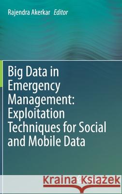 Big Data in Emergency Management: Exploitation Techniques for Social and Mobile Data Rajendra Akerkar 9783030480981 Springer