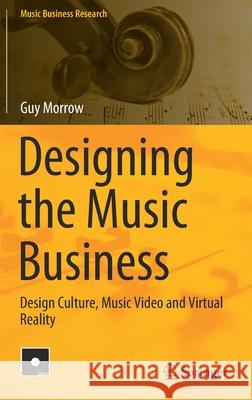 Designing the Music Business: Design Culture, Music Video and Virtual Reality Morrow, Guy 9783030481131 Springer