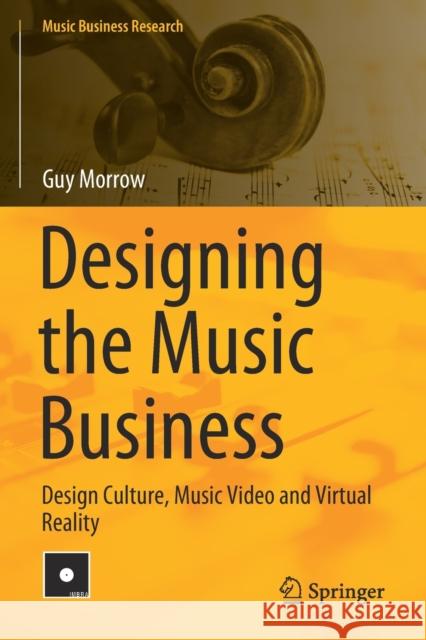 Designing the Music Business: Design Culture, Music Video and Virtual Reality Guy Morrow 9783030481162 Springer