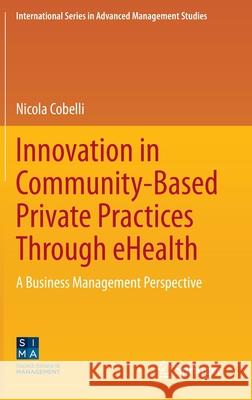 Innovation in Community-Based Private Practices Through Ehealth: A Business Management Perspective Cobelli, Nicola 9783030481766 Springer