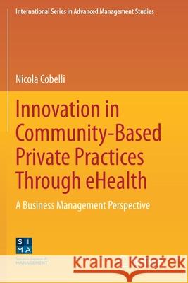 Innovation in Community-Based Private Practices Through Ehealth: A Business Management Perspective Nicola Cobelli 9783030481797 Springer