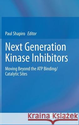 Next Generation Kinase Inhibitors: Moving Beyond the Atp Binding/Catalytic Sites Shapiro, Paul 9783030482824