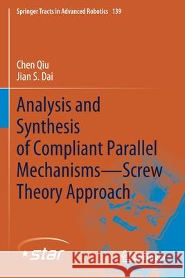 Analysis and Synthesis of Compliant Parallel Mechanisms--Screw Theory Approach Chen Qiu Jian S. Dai 9783030483159 Springer