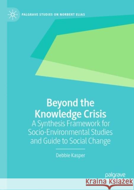 Beyond the Knowledge Crisis: A Synthesis Framework for Socio-Environmental Studies and Guide to Social Change Kasper, Debbie 9783030483692 Palgrave Macmillan