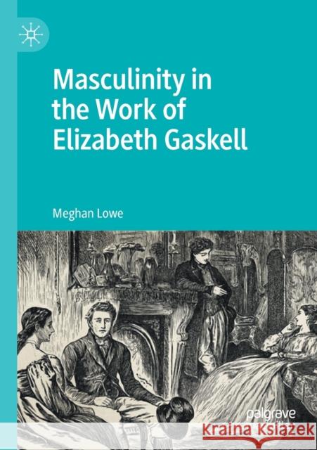 Masculinity in the Work of Elizabeth Gaskell Meghan Lowe 9783030483999 Springer Nature Switzerland AG