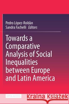 Towards a Comparative Analysis of Social Inequalities Between Europe and Latin America López-Roldán, Pedro 9783030484446 Springer International Publishing