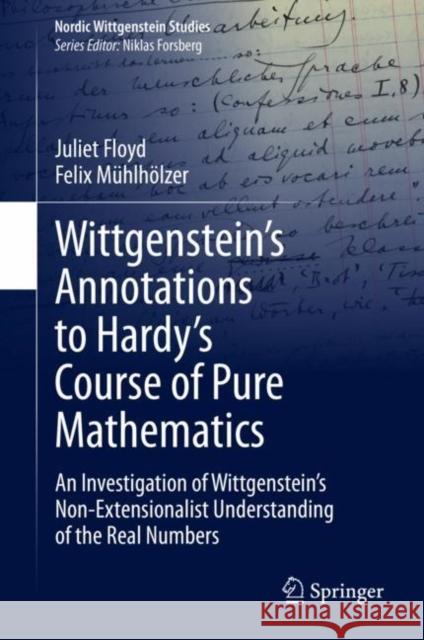 Wittgenstein's Annotations to Hardy's Course of Pure Mathematics: An Investigation of Wittgenstein's Non-Extensionalist Understanding of the Real Numb Floyd, Juliet 9783030484804 Springer