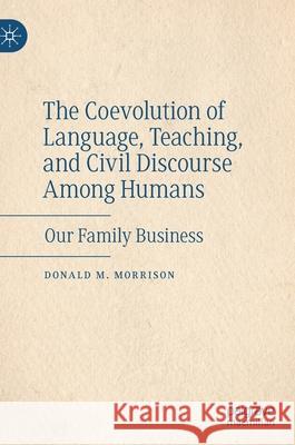 The Coevolution of Language, Teaching, and Civil Discourse Among Humans: Our Family Business Morrison, Donald M. 9783030485429 Palgrave Macmillan