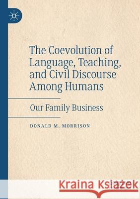 The Coevolution of Language, Teaching, and Civil Discourse Among Humans: Our Family Business Donald M. Morrison 9783030485450