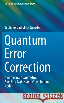 Quantum Error Correction: Symmetric, Asymmetric, Synchronizable, and Convolutional Codes La Guardia, Giuliano Gadioli 9783030485504 Springer