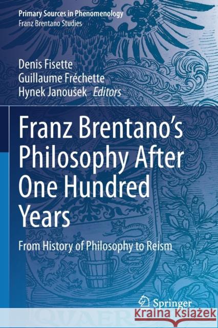 Franz Brentano's Philosophy After One Hundred Years: From History of Philosophy to Reism Denis Fisette Guillaume Fr 9783030485658 Springer