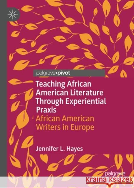 Teaching African American Literature Through Experiential Praxis: African American Writers in Europe Hayes, Jennifer L. 9783030485948