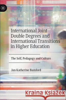 International Joint Double Degrees and International Transitions in Higher Education: The Self, Pedagogy and Culture Bamford, Jan Katherine 9783030486211 Palgrave Macmillan