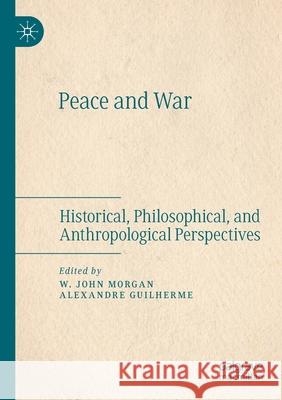 Peace and War: Historical, Philosophical, and Anthropological Perspectives Morgan, W. John 9783030486730 Springer Nature Switzerland AG