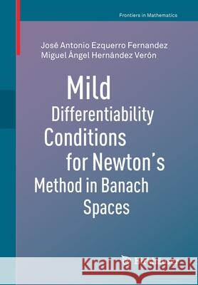 Mild Differentiability Conditions for Newton's Method in Banach Spaces Jos Ezquerr Miguel  9783030487010 Birkhauser